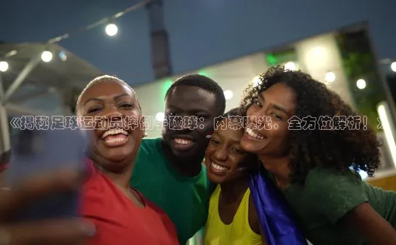 英国威廉希尔唯一官网颐驰 06《揭秘足球运动员摔倒手碰球：内幕曝光，全方位解析！》