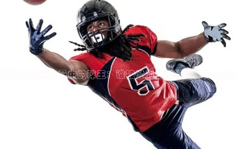 williamhill网页版登录入口天下秀揭秘足球运动员中的球王：谁被誉为足球界的传奇巨星？