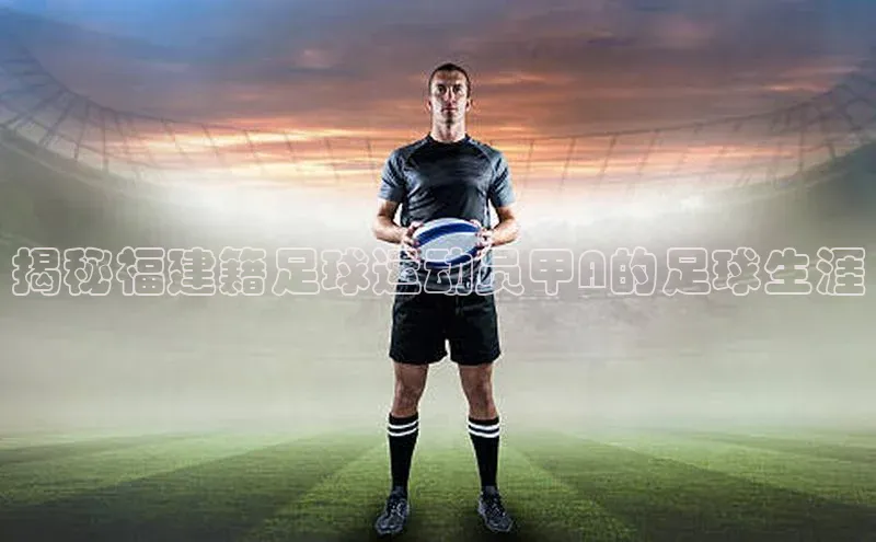 williamhill网页版登录入口天下秀揭秘福建籍足球运动员甲A的足球生涯