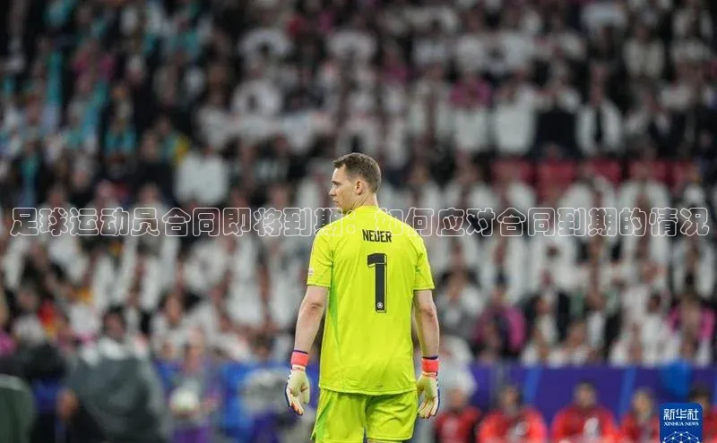 英国威廉希尔官网登录宇信科技足球运动员合同即将到期：如何应对合同到期的情况