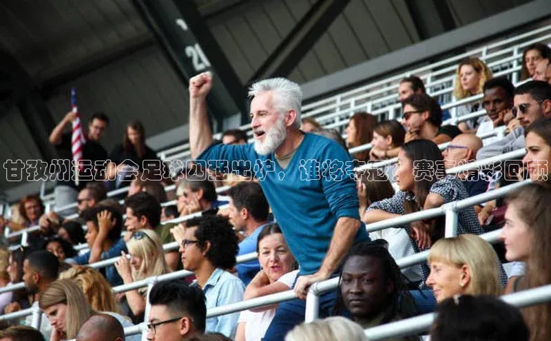 williamhill威廉希尔网址百度手机输入法甘孜州运动会足球四强出炉，谁将夺冠？赛事精彩回顾