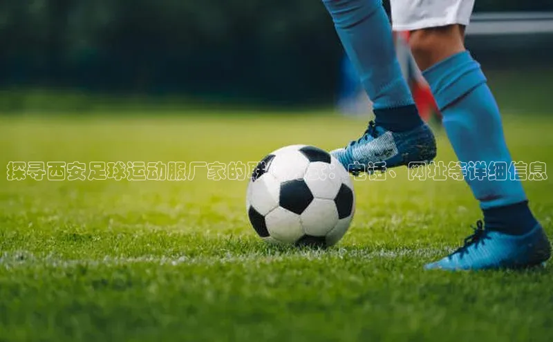 威廉希尔足球官网阿里尔公司探寻西安足球运动服厂家的联系方式：电话、网址等详细信息
