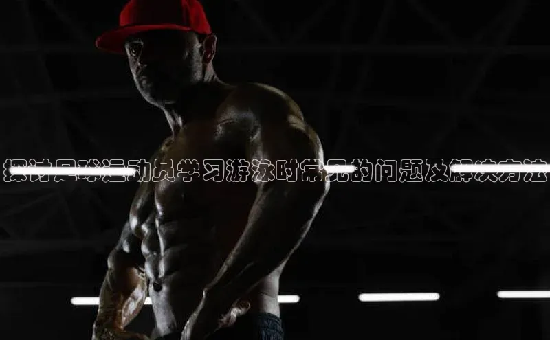 william hill中文知乎探讨足球运动员学习游泳时常见的问题及解决方法