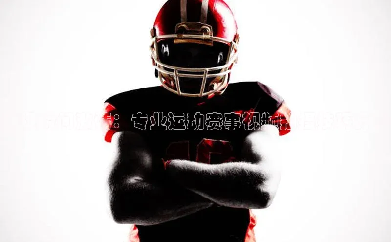 williamhill网页版登录入口小米捕捉瞬间激情：专业运动赛事视频拍摄技巧分享