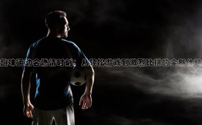 威廉希尔体育官网入口荣信文化趣味运动会燃情时刻：从轻松游戏到激烈比拼的全新体验