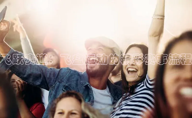 威廉希尔官网数据网易飞跃赛道：飞盘运动的精彩赛事流程