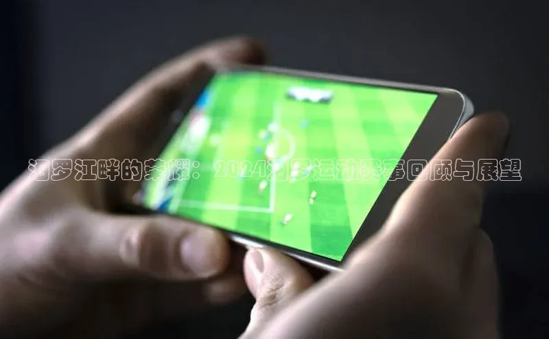 williamhill威廉希尔官网百度智能门户汨罗江畔的荣耀：2024汨罗运动赛事回顾与展望