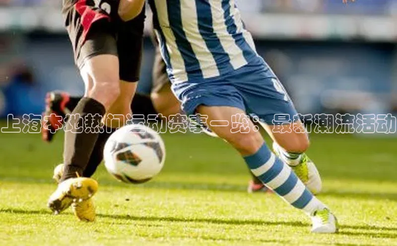 上海本地热门运动赛事一览：最新潮流活动