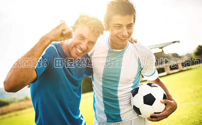 飞跃巅峰：田径领域最激动人心的比赛瞬间