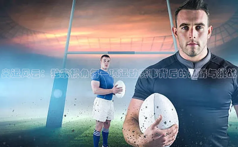 奥运风云：独家视角每一项运动赛事背后的激情与挑战