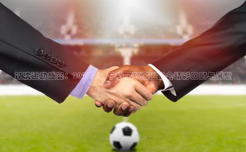 辽沈运动盛宴：2023年辽宁省第XX届运动会精彩回顾与展望
