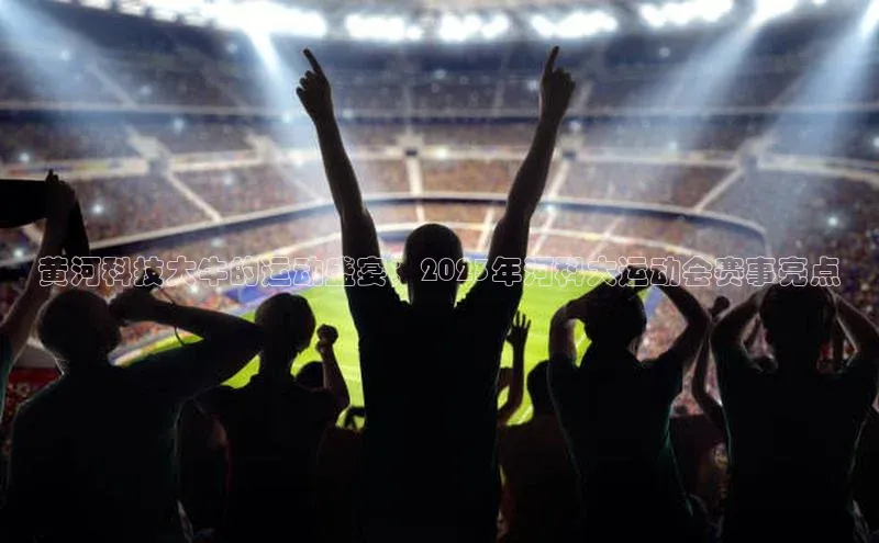 黄河科技大牛的运动盛宴：2023年河科大运动会赛事亮点