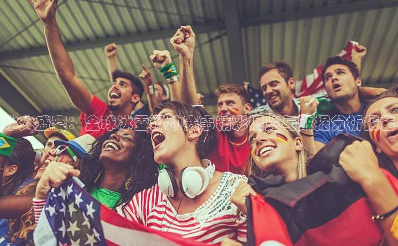 冰火盛宴：全球冰雪运动赛事精彩概览与数据分析报告