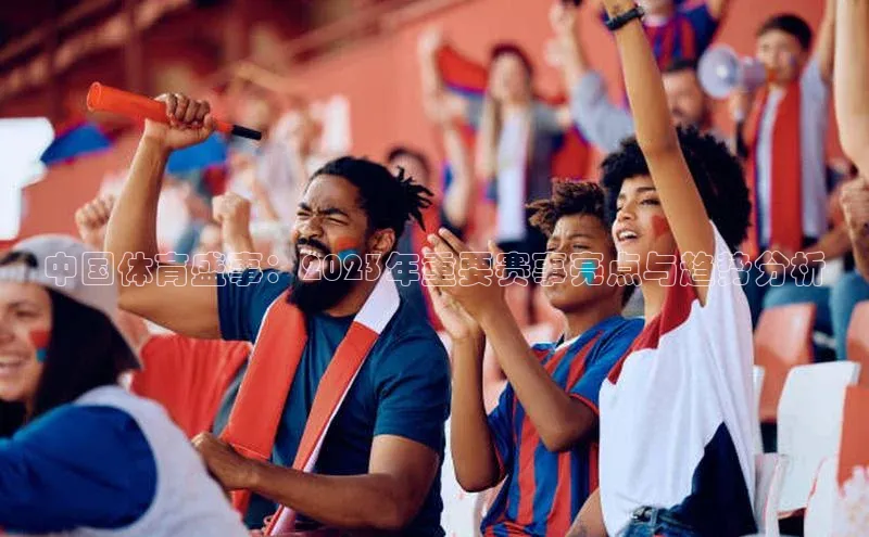 中国体育盛事：2023年重要赛事亮点与趋势分析