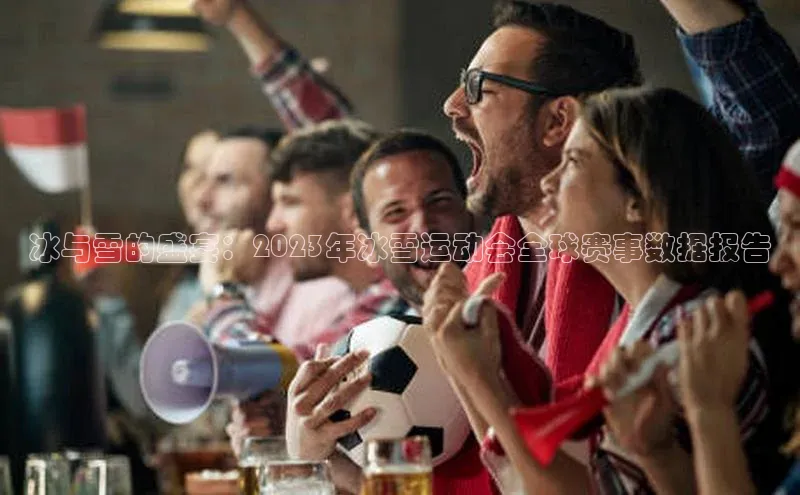 冰与雪的盛宴：2023年冰雪运动会全球赛事数据报告