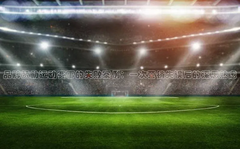 品牌赞助运动赛事的失败案例：一次营销失误后的深思熟虑