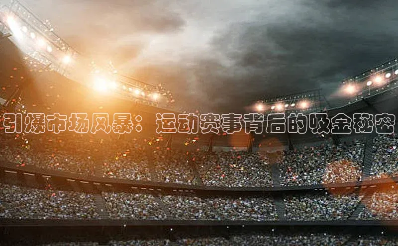 引爆市场风暴：运动赛事背后的吸金秘密