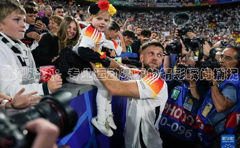 激烈对决：专业运动赛事的精彩瞬间捕捉