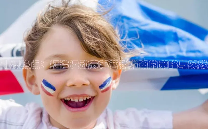 引爆热点：打造运动赛事营销方案的策略与实践