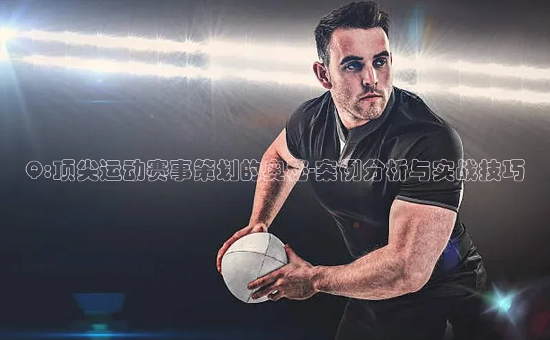 Q:顶尖运动赛事策划的奥秘-案例分析与实战技巧
