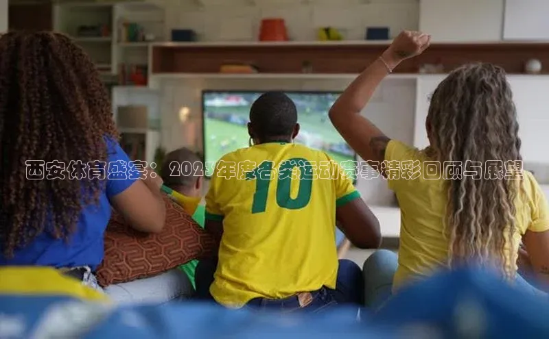 西安体育盛宴：2023年度各类运动赛事精彩回顾与展望