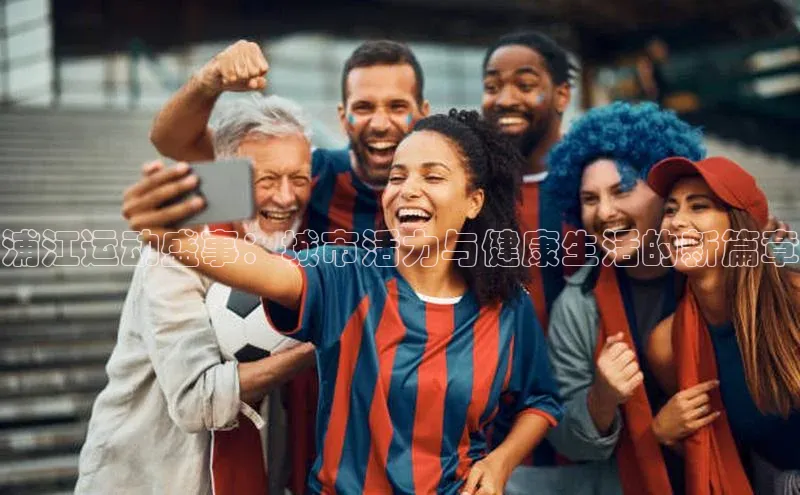 浦江运动盛事：城市活力与健康生活的新篇章