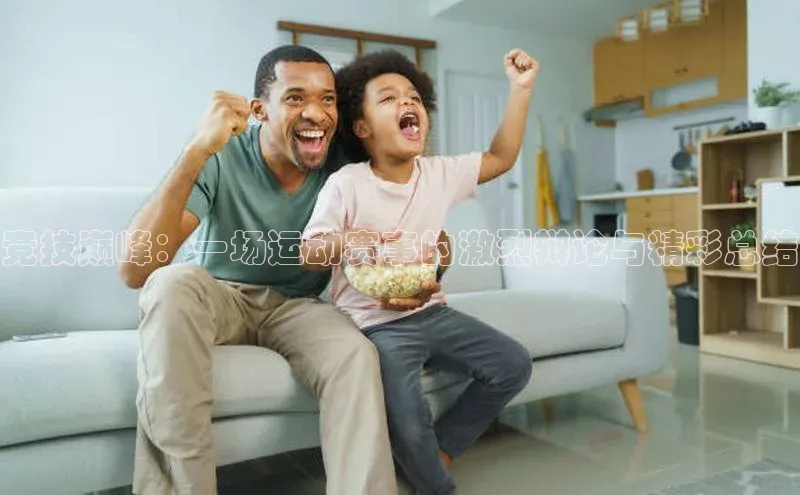 竞技巅峰：一场运动赛事的激烈辩论与精彩总结