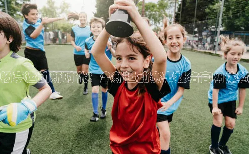 畅享运动新时代：全新运动赛事报名官网体验