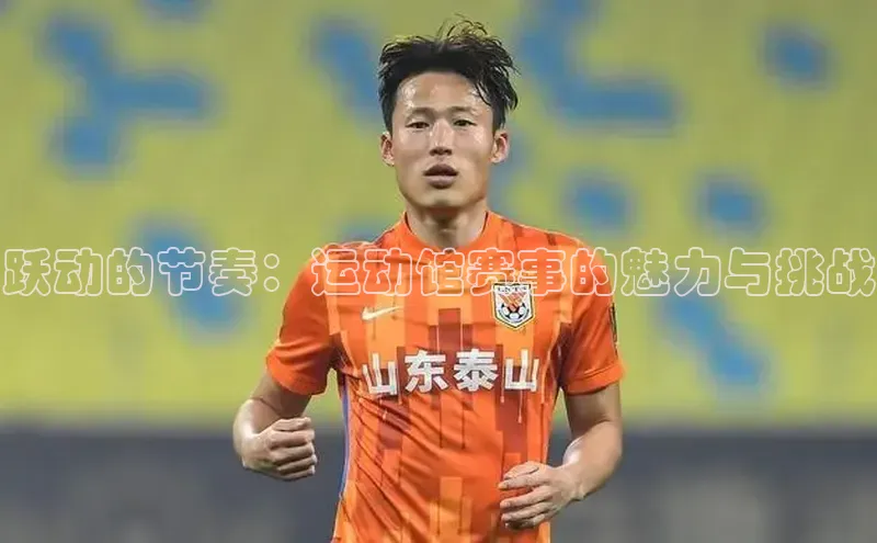 跃动的节奏：运动馆赛事的魅力与挑战