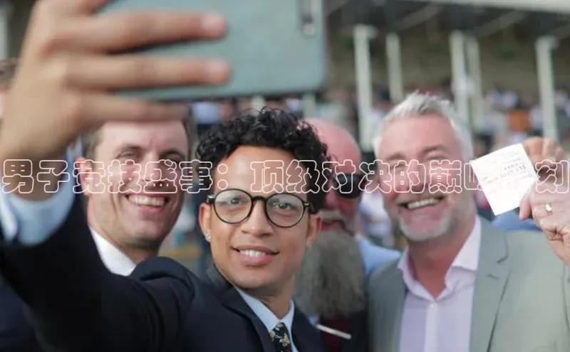 男子竞技盛事：顶级对决的巅峰时刻