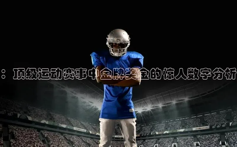 ：顶级运动赛事中金牌奖金的惊人数字分析