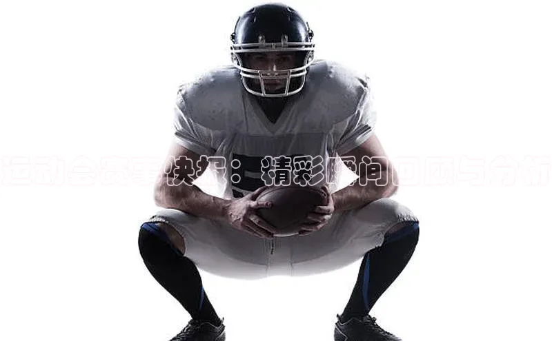 运动会赛事快报：精彩瞬间回顾与分析