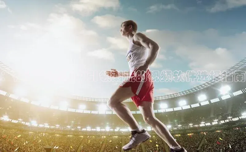 ：在运动赛事中引领潮流的视频软件选择指南