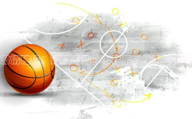 激情碰撞：顶级运动赛事背后的故事与挑战