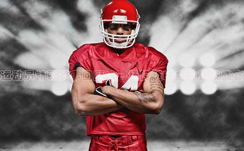 运动员精彩赛事回顾：一场跨越时空的竞技盛宴