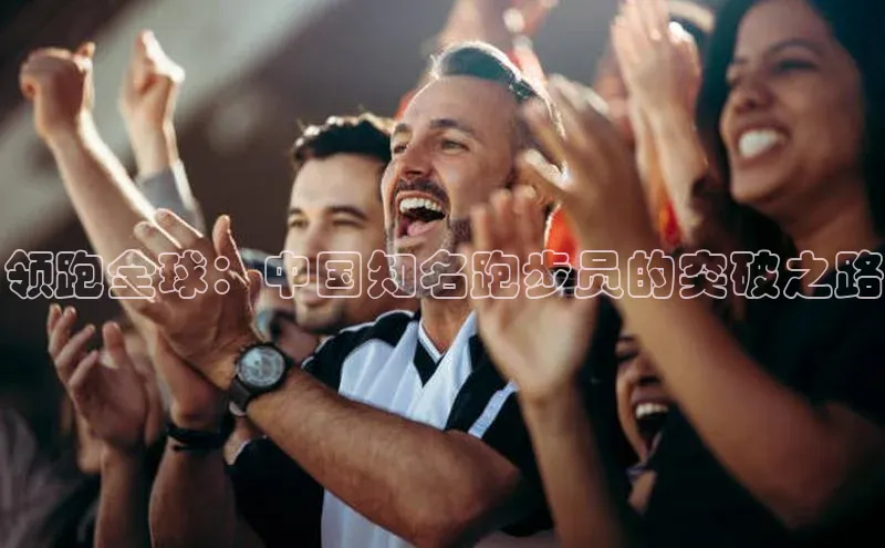 领跑全球：中国知名跑步员的突破之路