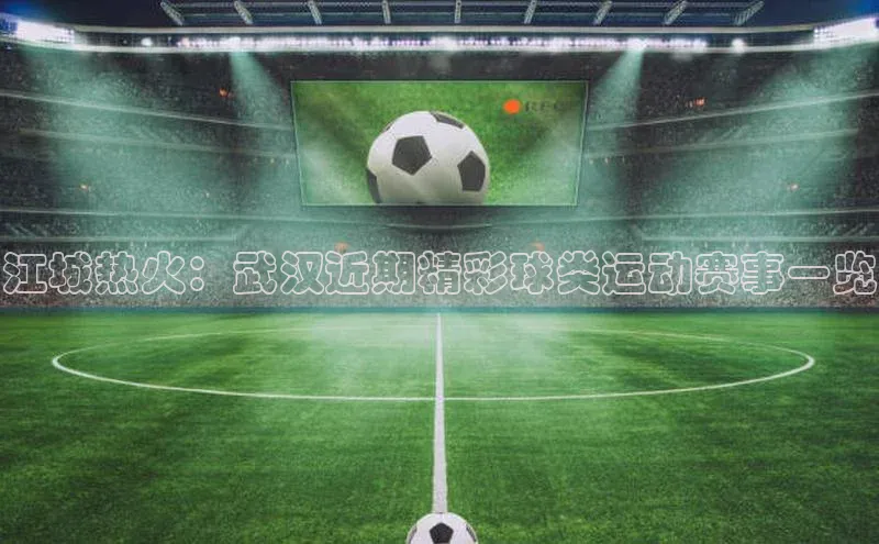 江城热火：武汉近期精彩球类运动赛事一览