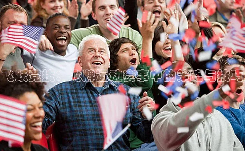 飞跃竞技：飞牌运动赛事中的策略与技巧