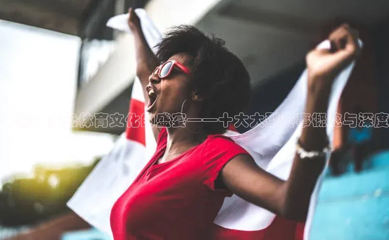 中国：多元体育文化的盛宴——十大大型赛事概览与深度