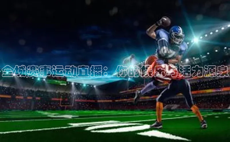 全城赛事运动直播：你的娱乐与活力源泉