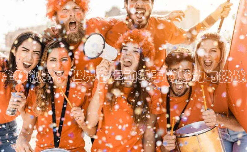 全球视野：世界各运动赛事的魅力与挑战