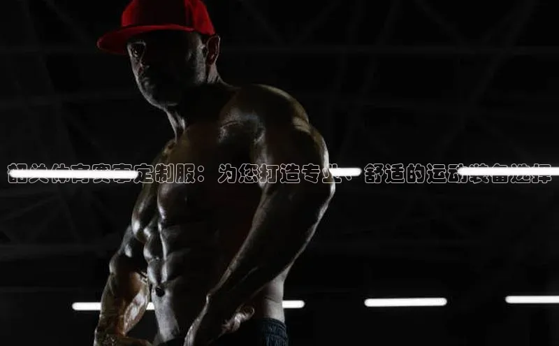 韶关体育赛事定制服：为您打造专业、舒适的运动装备选择