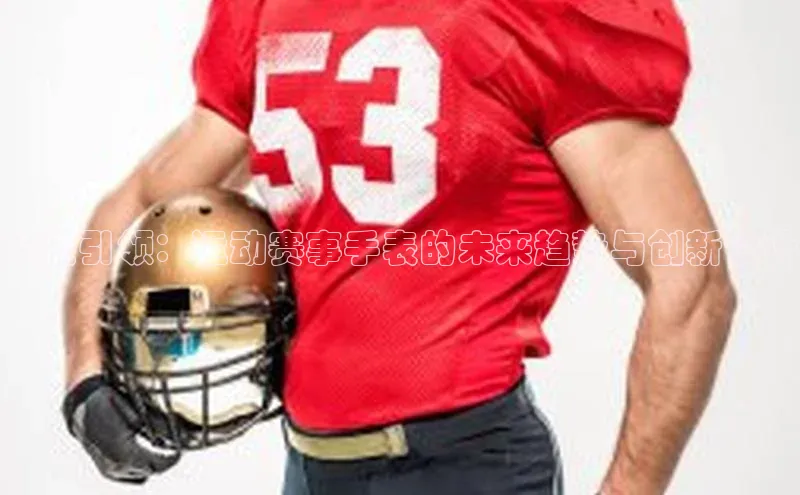 科技引领：运动赛事手表的未来趋势与创新设计