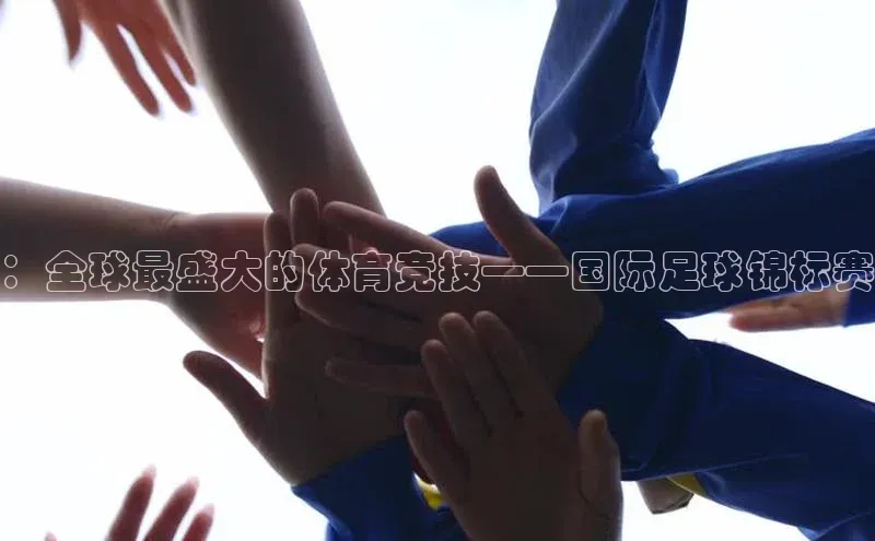 ：全球最盛大的体育竞技——国际足球锦标赛
