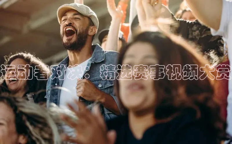 运动者对决：精选赛事视频大赏